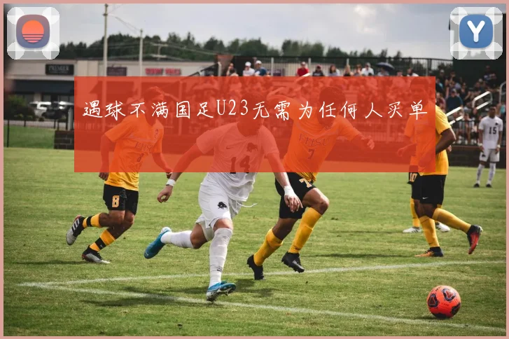 遇球不满国足U23无需为任何人买单