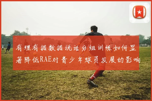 有理有据数据说话分组训练如何显著降低RAE对青少年球员发展的影响